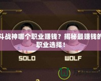 斗戰(zhàn)神哪個(gè)職業(yè)賺錢(qián)？揭秘最賺錢(qián)的職業(yè)選擇！