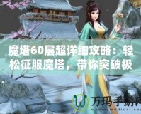 魔塔60層超詳細攻略：輕松征服魔塔，帶你突破極限挑戰！