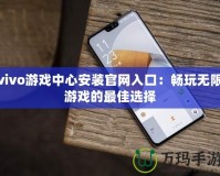 vivo游戲中心安裝官網入口：暢玩無限游戲的最佳選擇