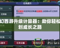 夢幻西游升級計算器：助你輕松規劃成長之路