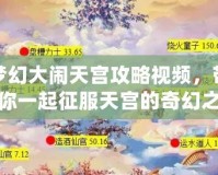 夢幻大鬧天宮攻略視頻，帶你一起征服天宮的奇幻之旅！