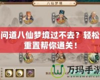 問道八仙夢境過不去？輕松重置幫你通關！