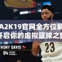 NBA2K19官網全方位解析：開啟你的虛擬籃球之旅