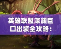 英雄聯盟深淵巨口出裝全攻略：讓你成為戰場上的無敵怪獸！
