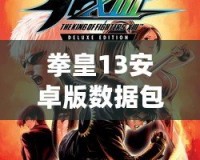 拳皇13安卓版數據包下載：暢享經典街機風格格斗體驗