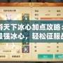 手游天下冰心加點攻略：打造最強冰心，輕松征服戰場！
