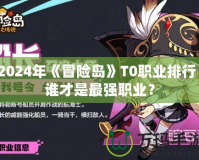 2024年《冒險(xiǎn)島》T0職業(yè)排行：誰才是最強(qiáng)職業(yè)？