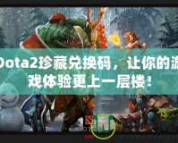 Dota2珍藏兌換碼，讓你的游戲體驗更上一層樓！