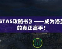 《GTA5攻略書》——成為洛圣都的真正高手！