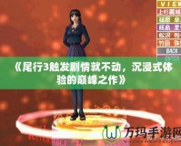 《尾行3觸發(fā)劇情就不動，沉浸式體驗的巔峰之作》