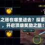 DNF領主之塔在哪里進去？探索最強挑戰，開啟頂級獎勵之旅！