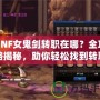 DNF女鬼劍轉(zhuǎn)職在哪？全攻略揭秘，助你輕松找到轉(zhuǎn)職地點(diǎn)！