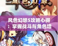 風(fēng)色幻想5攻略心得：掌握戰(zhàn)斗與角色培養(yǎng)的獨門秘訣