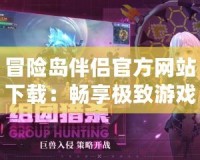 冒險島伴侶官方網(wǎng)站下載：暢享極致游戲體驗，開啟全新冒險之旅