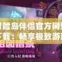 冒險島伴侶官方網站下載：暢享極致游戲體驗，開啟全新冒險之旅