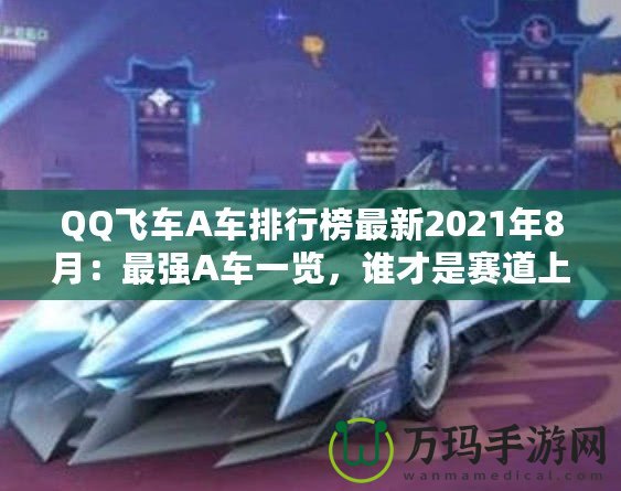 QQ飛車A車排行榜最新2021年8月：最強A車一覽，誰才是賽道上的王者？
