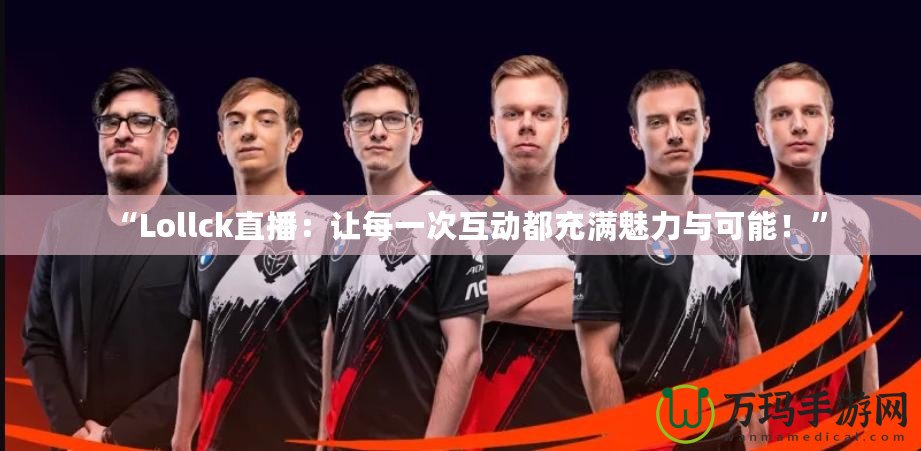 “Lollck直播：讓每一次互動都充滿魅力與可能！”