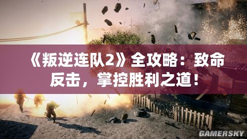 《叛逆連隊2》全攻略：致命反擊，掌控勝利之道！