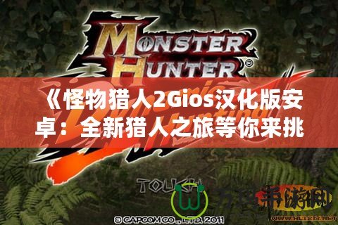《怪物獵人2Gios漢化版安卓：全新獵人之旅等你來(lái)挑戰(zhàn)》