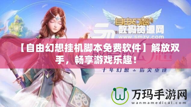 【自由幻想掛機(jī)腳本免費(fèi)軟件】解放雙手，暢享游戲樂趣！