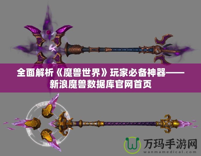 全面解析《魔獸世界》玩家必備神器——新浪魔獸數據庫官網首頁