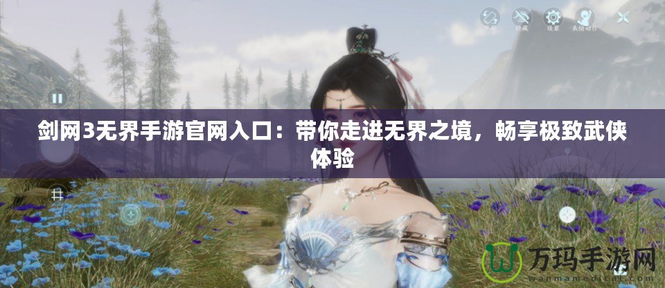 劍網(wǎng)3無界手游官網(wǎng)入口：帶你走進無界之境，暢享極致武俠體驗
