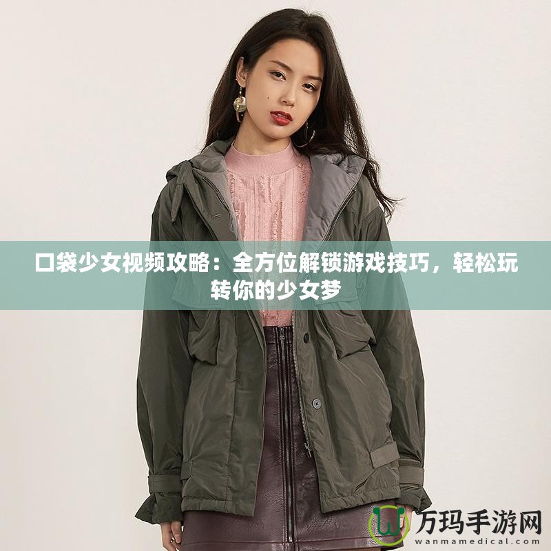 口袋少女視頻攻略：全方位解鎖游戲技巧，輕松玩轉你的少女夢