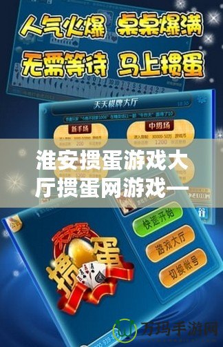 淮安摜蛋游戲大廳摜蛋網游戲——帶你體驗正宗淮安摜蛋，盡享棋牌樂趣！