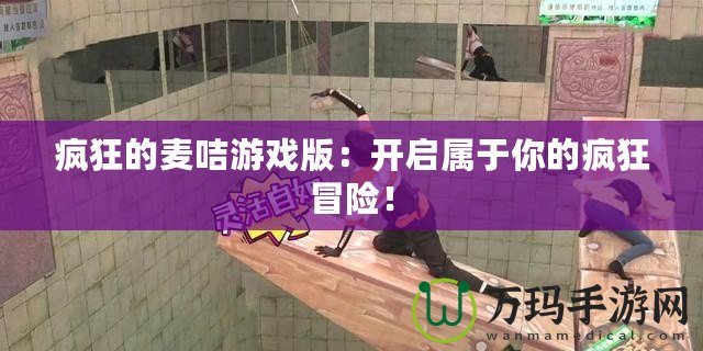 瘋狂的麥咭游戲版：開啟屬于你的瘋狂冒險！