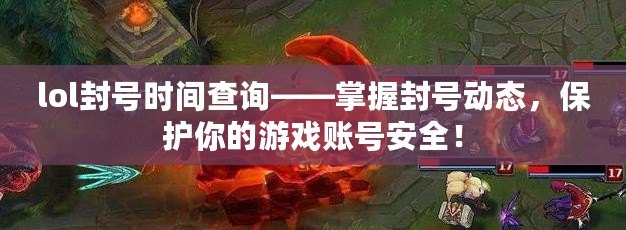 lol封號時間查詢——掌握封號動態，保護你的游戲賬號安全！