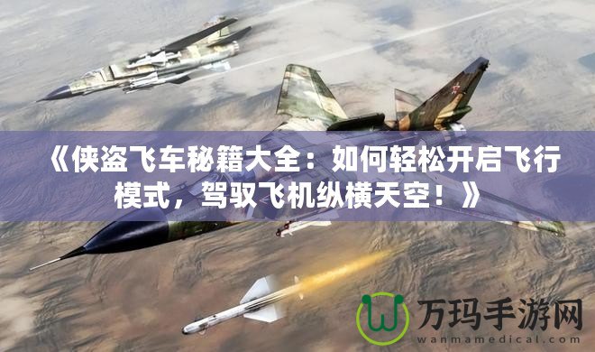 《俠盜飛車秘籍大全：如何輕松開啟飛行模式，駕馭飛機縱橫天空！》