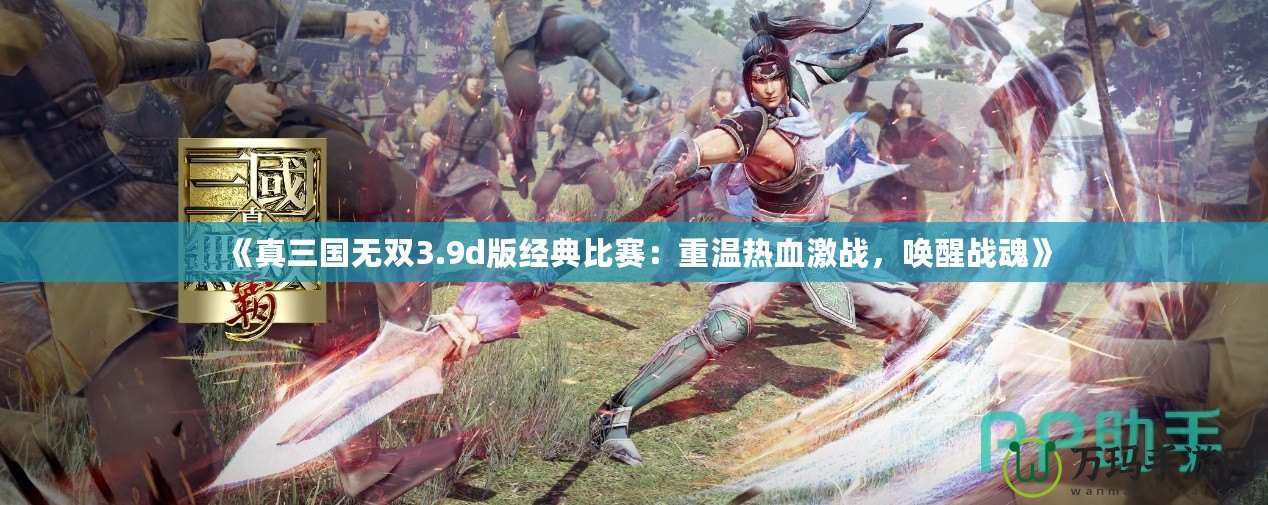 《真三國無雙3.9d版經典比賽：重溫熱血激戰，喚醒戰魂》