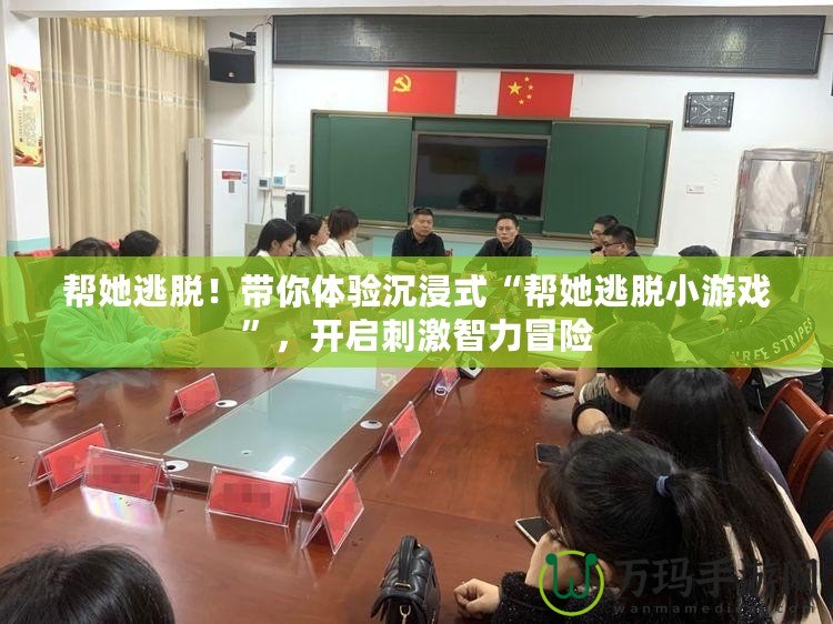 幫她逃脫！帶你體驗沉浸式“幫她逃脫小游戲”，開啟刺激智力冒險