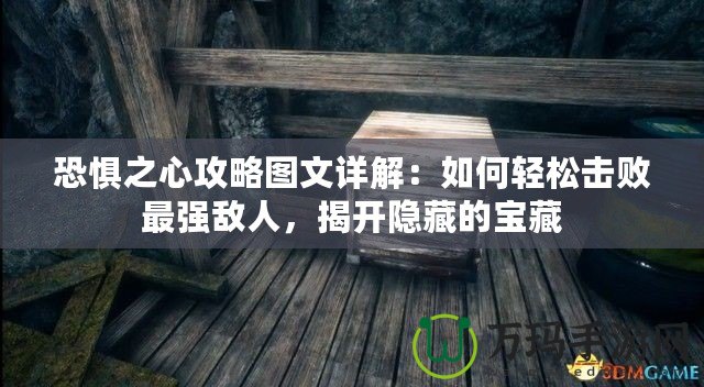 恐懼之心攻略圖文詳解：如何輕松擊敗最強(qiáng)敵人，揭開隱藏的寶藏
