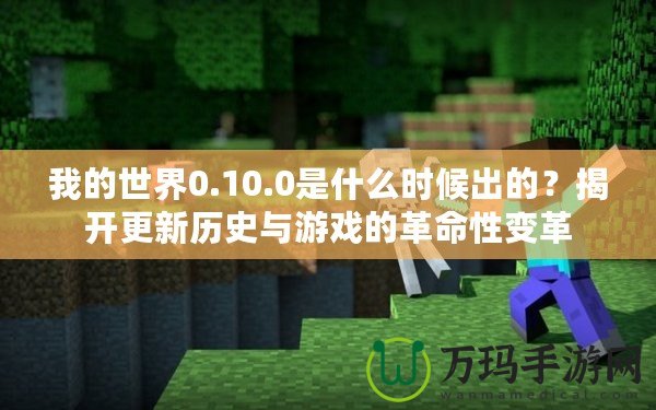 我的世界0.10.0是什么時(shí)候出的？揭開更新歷史與游戲的革命性變革