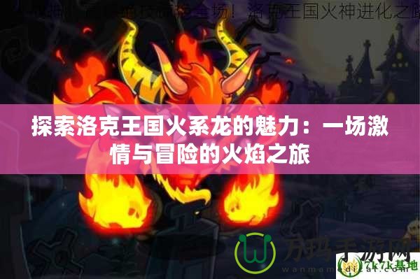 探索洛克王國火系龍的魅力：一場激情與冒險的火焰之旅