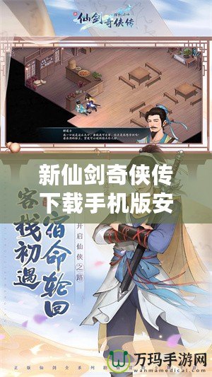 新仙劍奇俠傳下載手機版安裝——帶你體驗經典重生的武俠世界