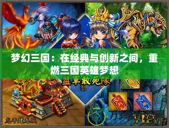 夢(mèng)幻三國(guó)：在經(jīng)典與創(chuàng)新之間，重燃三國(guó)英雄夢(mèng)想