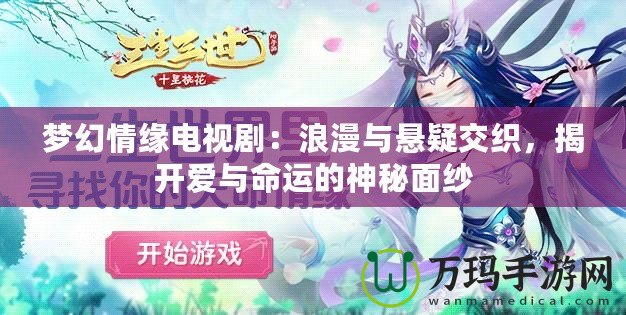夢幻情緣電視劇：浪漫與懸疑交織，揭開愛與命運的神秘面紗