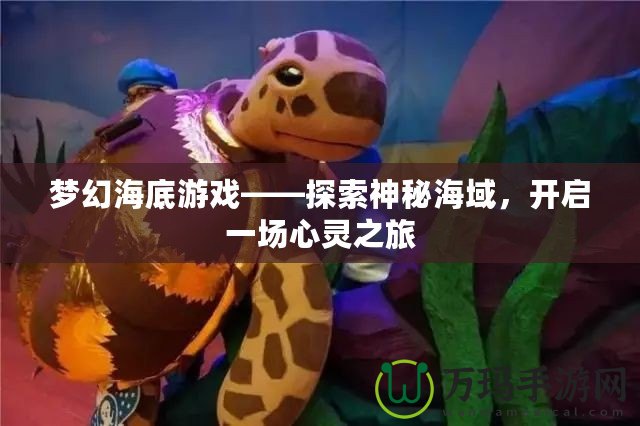 夢幻海底游戲——探索神秘海域，開啟一場心靈之旅