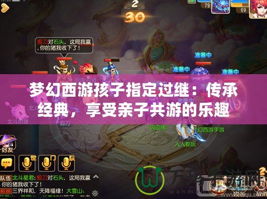 夢幻西游孩子指定過繼：傳承經典，享受親子共游的樂趣