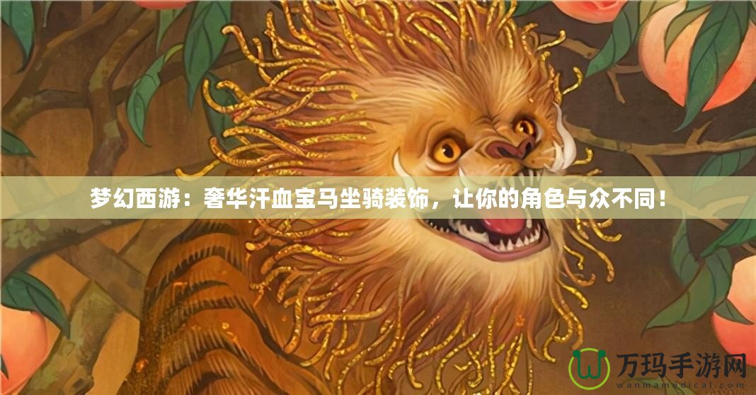 夢(mèng)幻西游：奢華汗血寶馬坐騎裝飾，讓你的角色與眾不同！