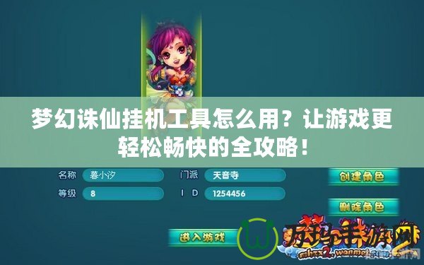 夢幻誅仙掛機(jī)工具怎么用？讓游戲更輕松暢快的全攻略！