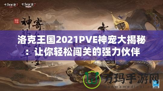 洛克王國2021PVE神寵大揭秘：讓你輕松闖關(guān)的強(qiáng)力伙伴