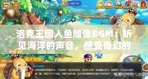 洛克王國人魚雕像BGM：聽見海洋的聲音，感受奇幻的魅力