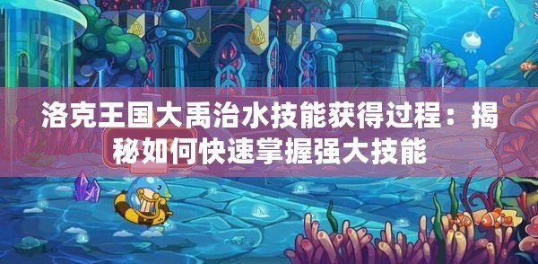 洛克王國(guó)大禹治水技能獲得過程：揭秘如何快速掌握強(qiáng)大技能
