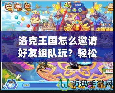 洛克王國怎么邀請好友組隊玩？輕松開啟冒險之旅！