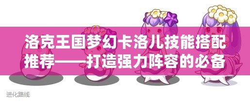 洛克王國夢(mèng)幻卡洛兒技能搭配推薦——打造強(qiáng)力陣容的必備攻略