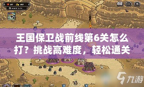 王國(guó)保衛(wèi)戰(zhàn)前線第6關(guān)怎么打？挑戰(zhàn)高難度，輕松通關(guān)技巧大揭秘！