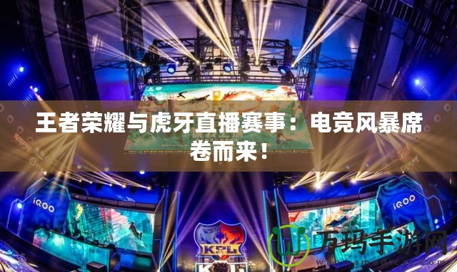 王者榮耀與虎牙直播賽事：電競(jìng)風(fēng)暴席卷而來(lái)！